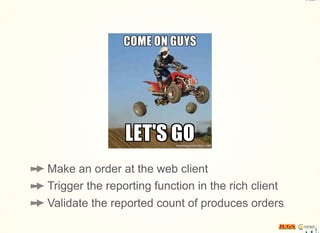 Make an order at the web client
Trigger the reporting function in the rich client
Validate the reported count of produces orders
 