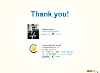 Thank you!
Tobias Schneck
ConSol Software GmbH
Franziskanerstraße 38
D-81669 München
Tel: +49-89-45841-100
Fax: +49-89-45841-111
tobias.schneck@consol
toschneck
info@consol.de
www.consol.de
ConSol
 