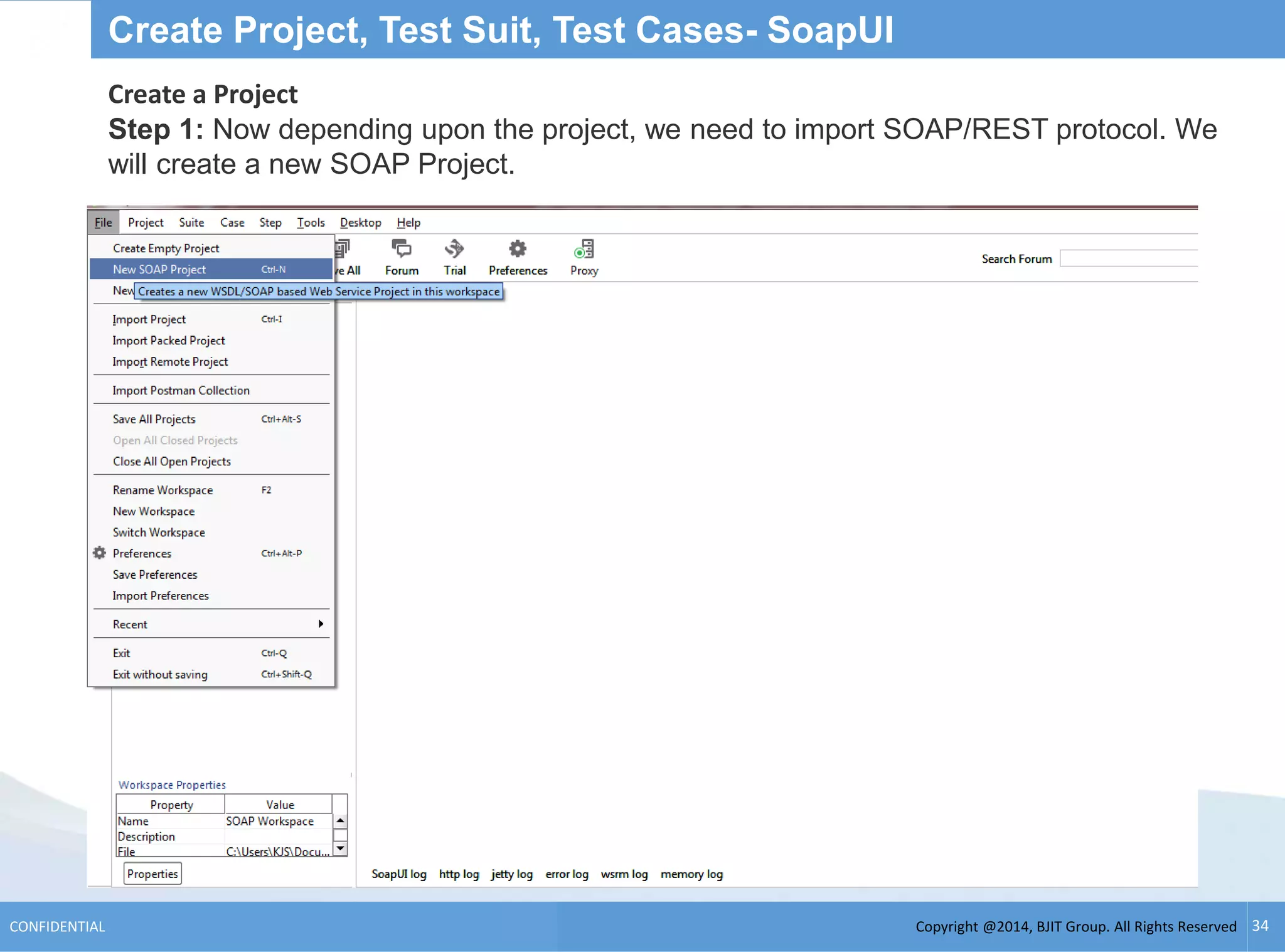 Copyright @2014, BJIT Group. All Rights ReservedCONFIDENTIAL 34
Create Project, Test Suit, Test Cases- SoapUI
Create a Project
Step 1: Now depending upon the project, we need to import SOAP/REST protocol. We
will create a new SOAP Project.
 