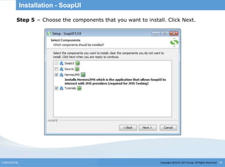 Copyright @2014, BJIT Group. All Rights ReservedCONFIDENTIAL 18
Installation - SoapUI
.Step 5 − Choose the components that you want to install. Click Next.
 