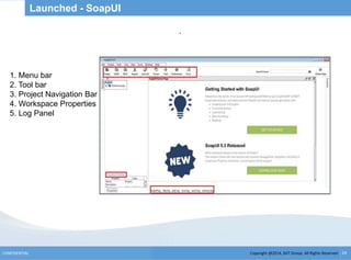 Copyright @2014, BJIT Group. All Rights ReservedCONFIDENTIAL 24
Launched - SoapUI
.
1. Menu bar
2. Tool bar
3. Project Navigation Bar
4. Workspace Properties
5. Log Panel
 