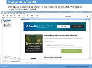 Copyright @2014, BJIT Group. All Rights ReservedCONFIDENTIAL 28
Configuration- SoapUI
Workspace is created as shown in the following screenshot. Workspace
properties is also exhibited.
 