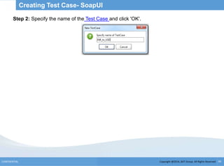 Copyright @2014, BJIT Group. All Rights ReservedCONFIDENTIAL 43
Creating Test Case- SoapUI
Step 2: Specify the name of the Test Case and click 'OK'.
 