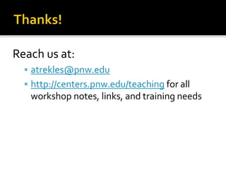 Reach us at:
 atrekles@pnw.edu
 http://centers.pnw.edu/teaching for all
workshop notes, links, and training needs
 