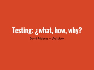 Testing: ¿what, how, why?
David Ródenas — @drpicox