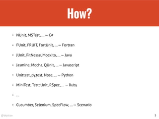 @drpicox
How?
• NUnit, MSTest, …— C#
• FUnit, FRUIT, FortUnit, …— Fortran
• JUnit, FitNesse, Mockito, …— Java
• Jasmine, Mocha, QUnit, …— Javascript
• Unittest, py.test, Nose, …— Python
• MiniTest, Test::Unit, RSpec, … — Ruby
• …
• Cucumber, Selenium, SpecFlow, …— Scenario
3
 