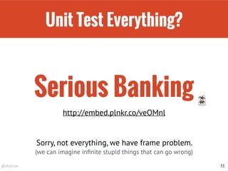 @drpicox
Unit Test Everything?
31
Serious Banking
http://embed.plnkr.co/veOMnl
🃏
Sorry, not everything, we have frame problem.
(we can imagine inﬁnite stupid things that can go wrong)
 