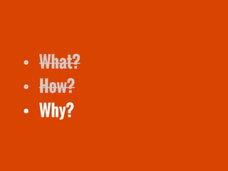 • What?
• How?
• Why?
 