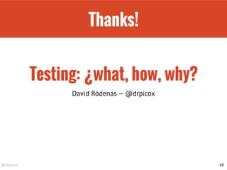 @drpicox
Thanks!
48
David Ródenas — @drpicox
Testing: ¿what, how, why?
 