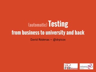 (automatic) Testing
from business to university and back
David Ródenas — @drpicox
 