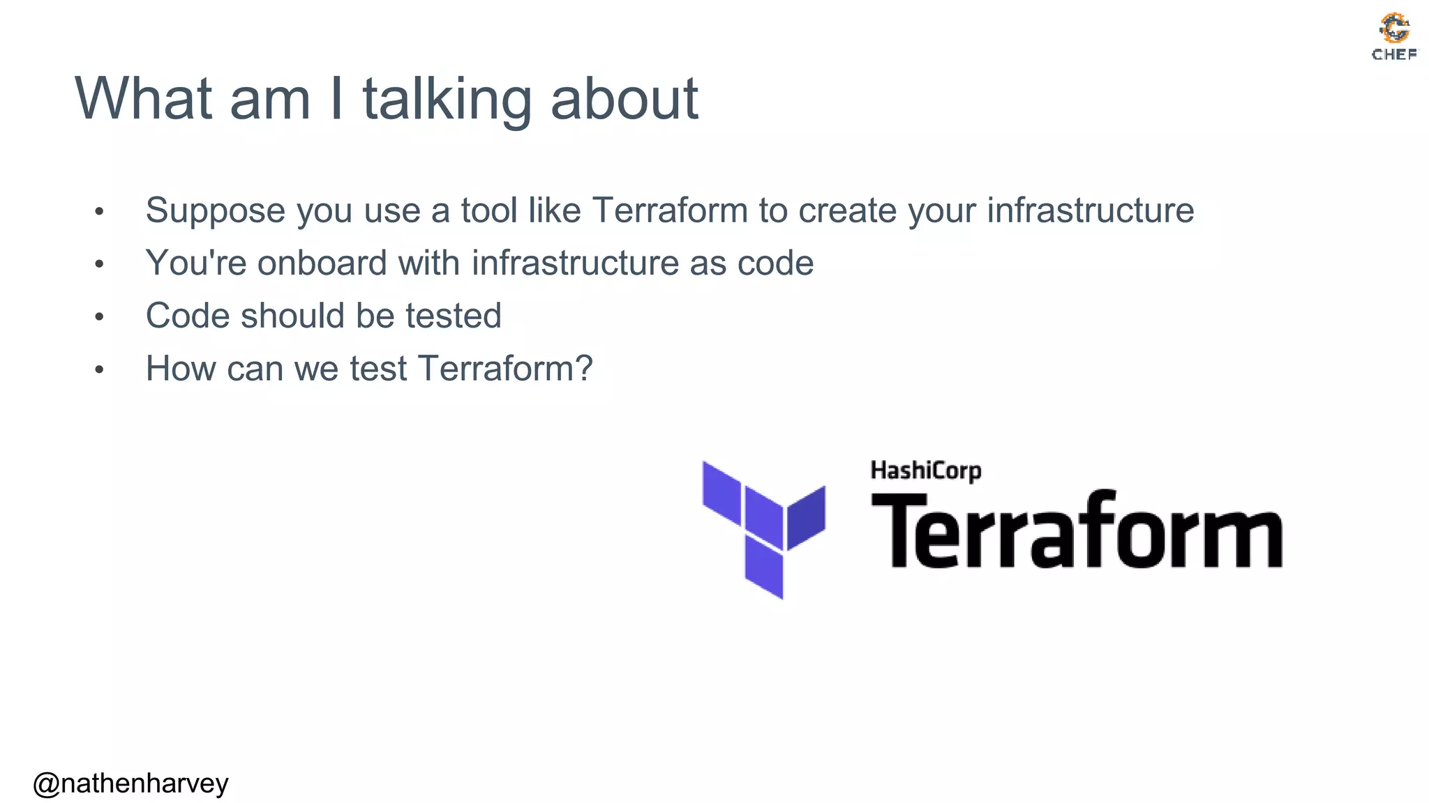 @nathenharvey
What am I talking about
• Suppose you use a tool like Terraform to create your infrastructure
• You're onboard with infrastructure as code
• Code should be tested
• How can we test Terraform?
 