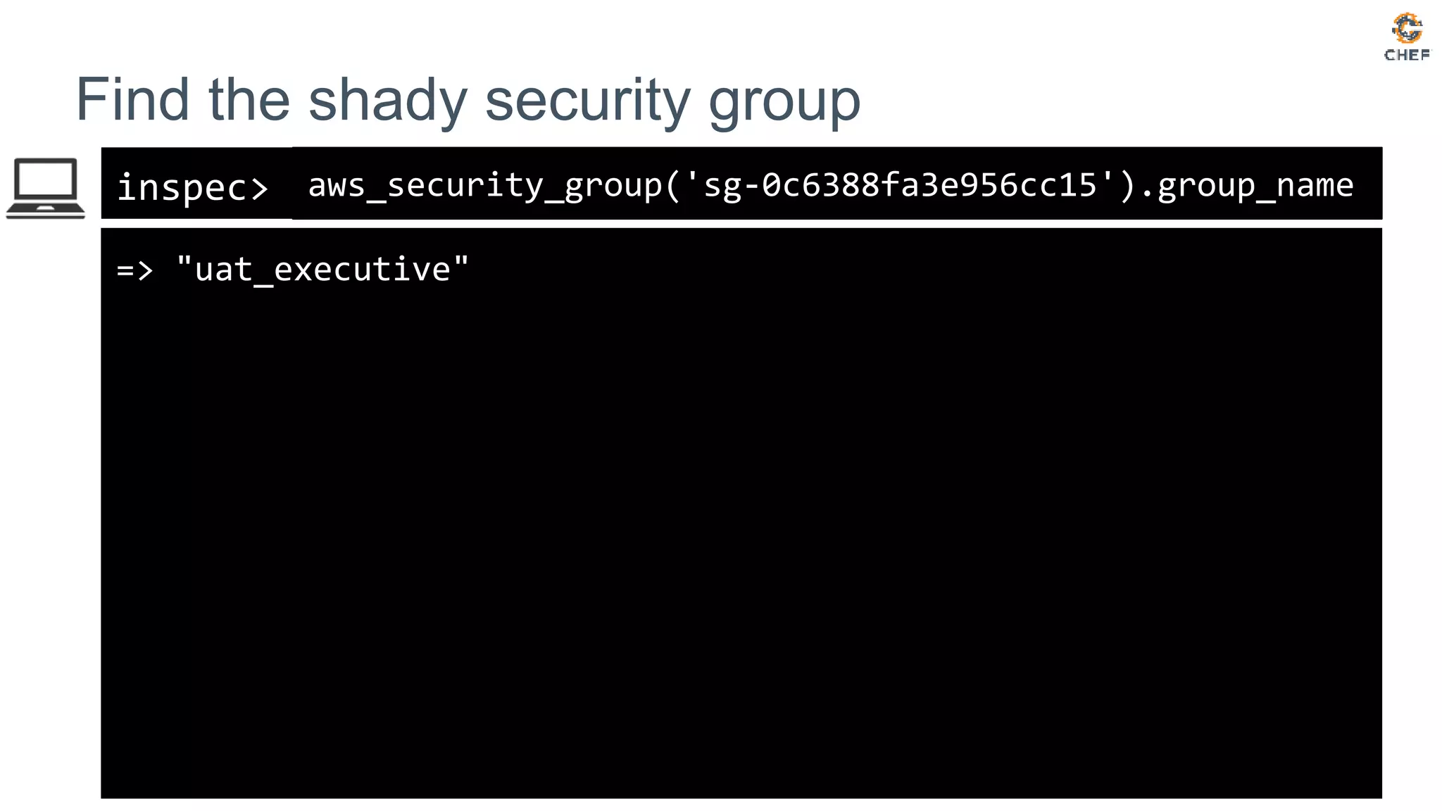 inspec>
Find the shady security group
aws_security_group('sg-0c6388fa3e956cc15').group_name
=> "uat_executive"
 