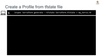 $
Create a Profile from tfstate file
inspec terraform generate --tfstate terraform.tfstate > my_terra.rb
 