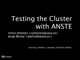 Testing the Cluster
         with ANSTE
Victor Jimenez <vjimenez@warp.es>
Jorge Bernal <jbernal@warp.es>


             Starring a chicken, a monkey, and Tom Hanlon.
 
