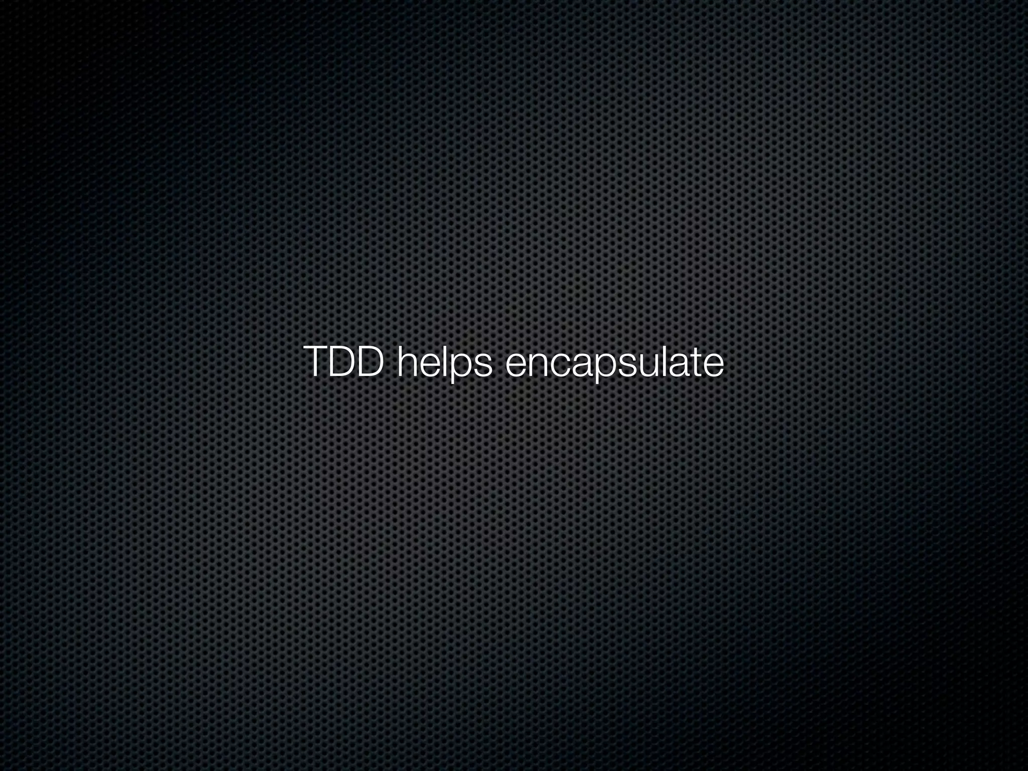 TDD helps encapsulate
 