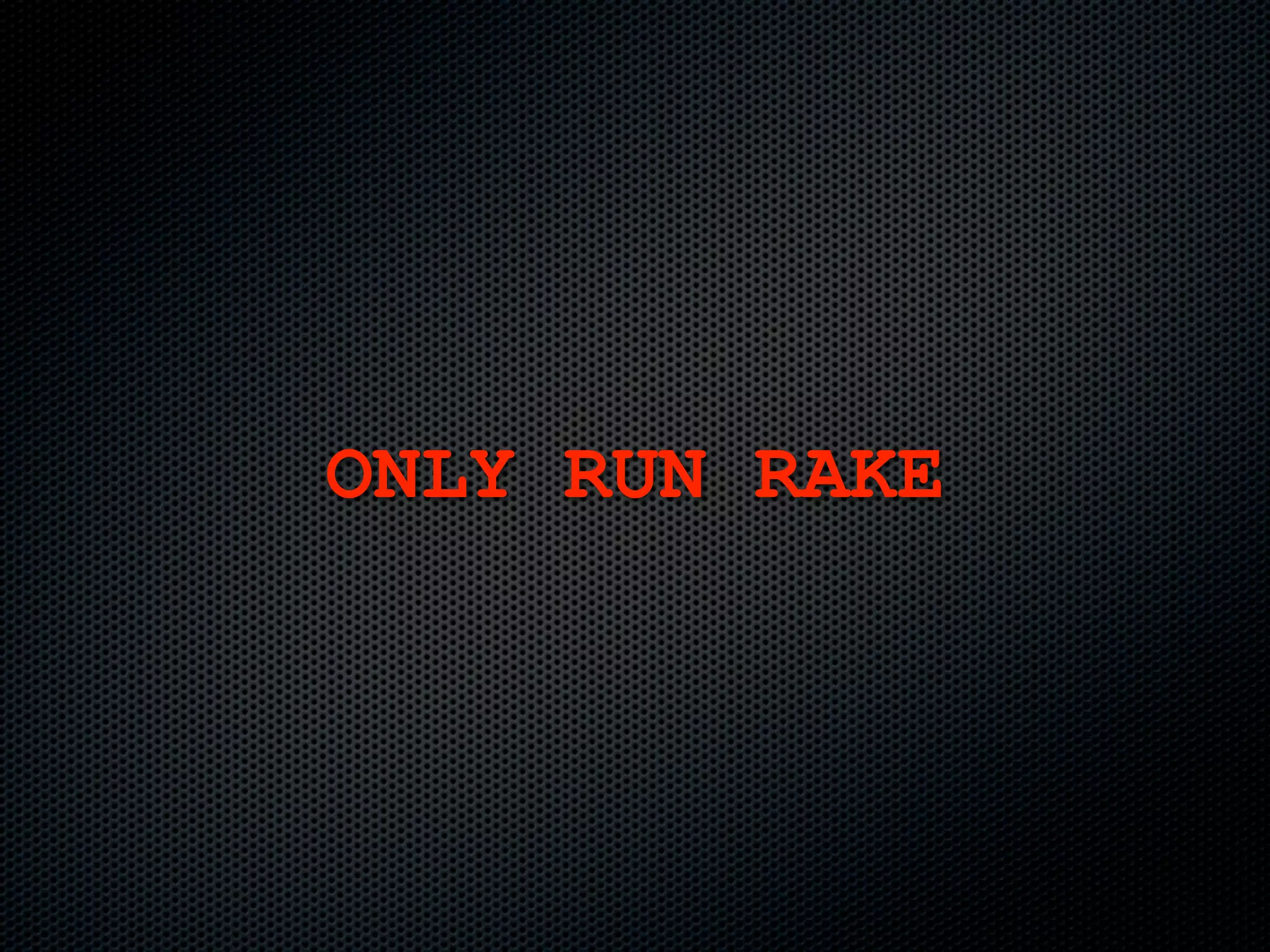 ONLY RUN RAKE
 