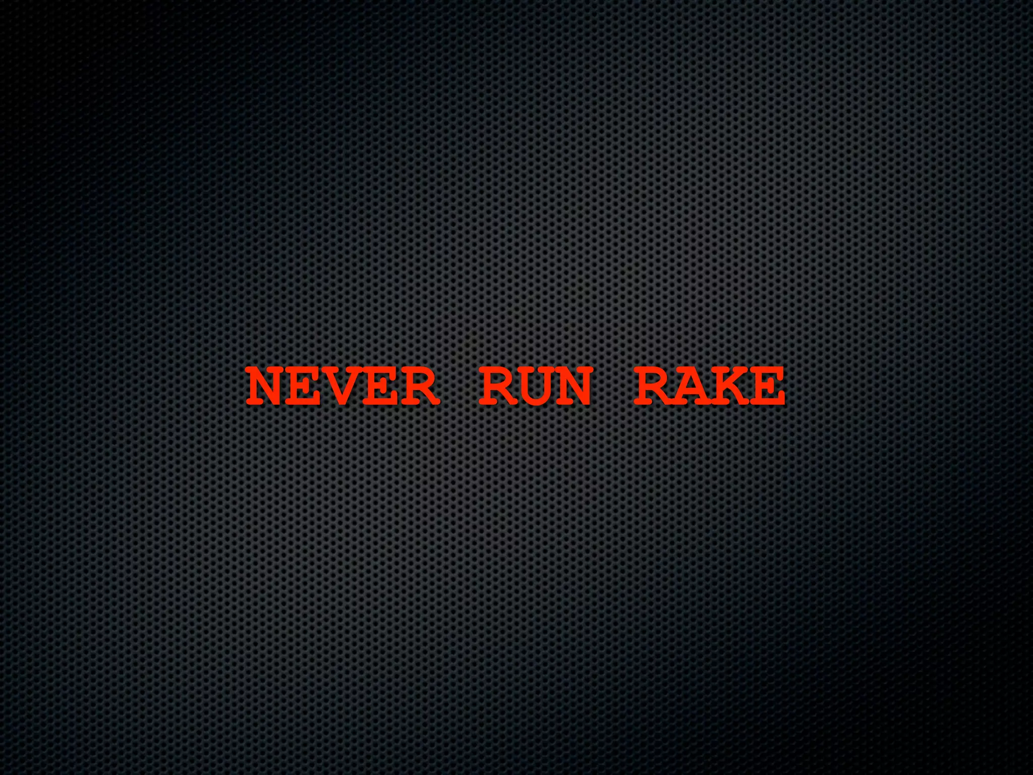 NEVER RUN RAKE
 