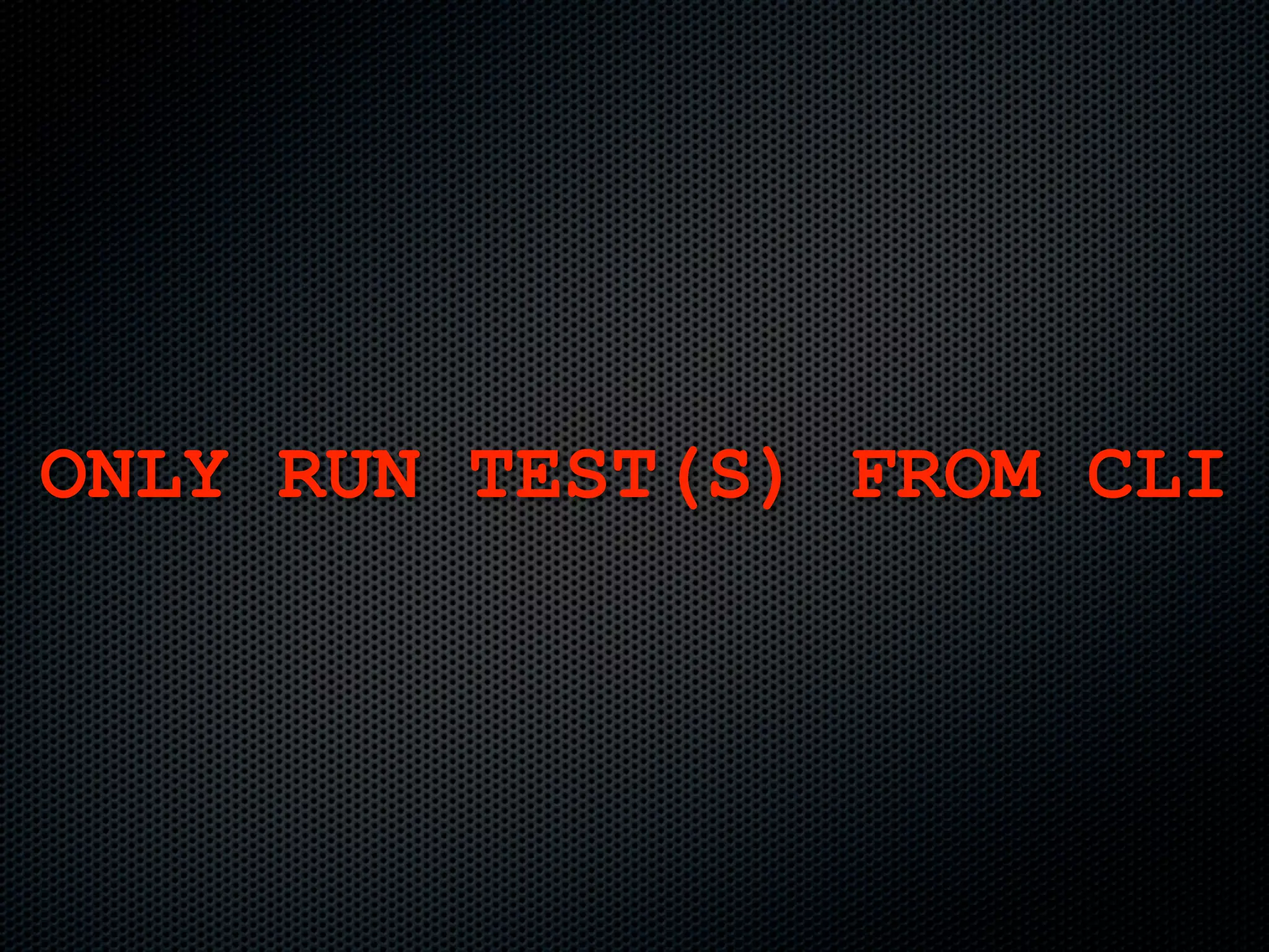 ONLY RUN TEST(S) FROM CLI
 