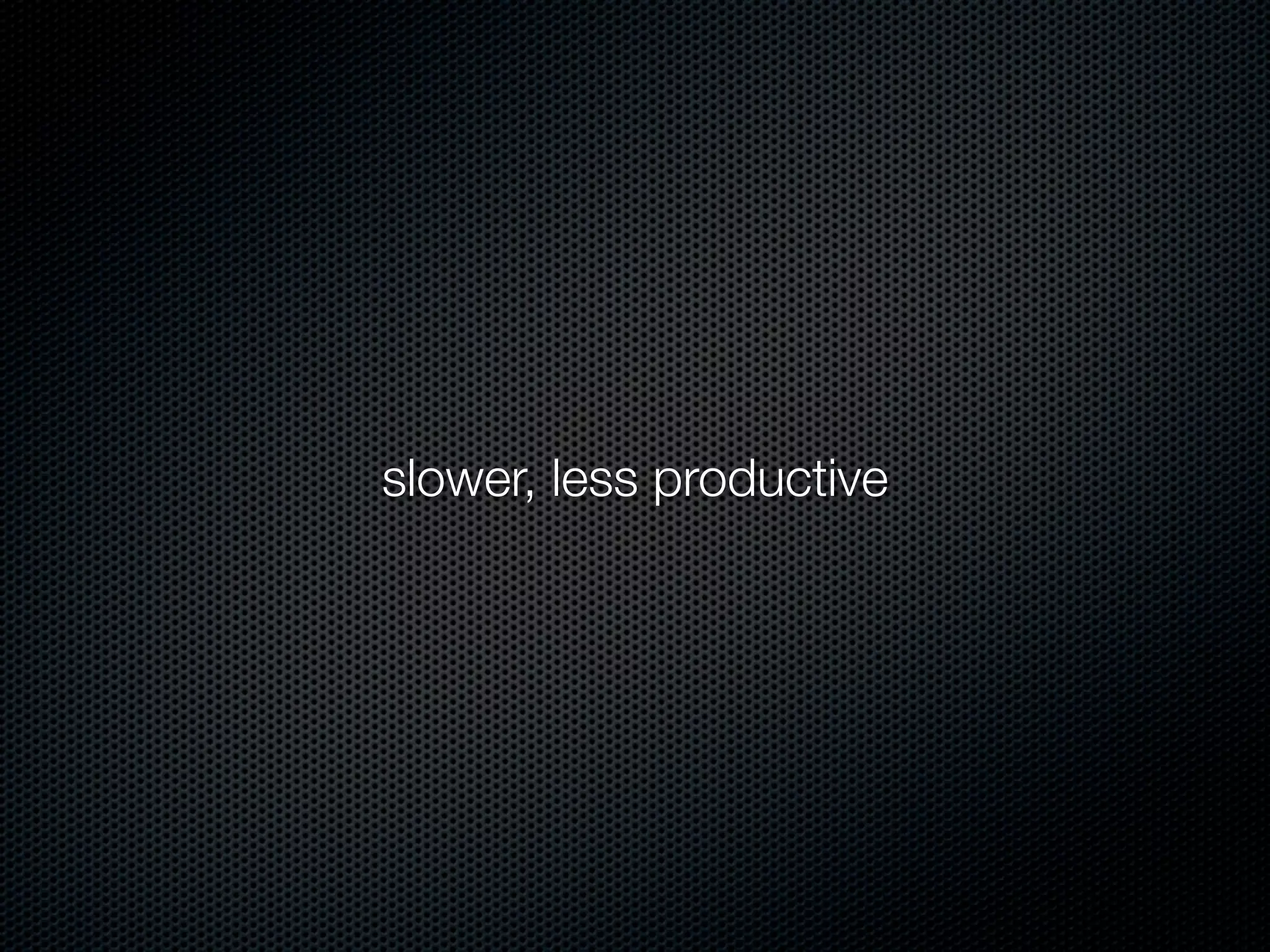 slower, less productive
 