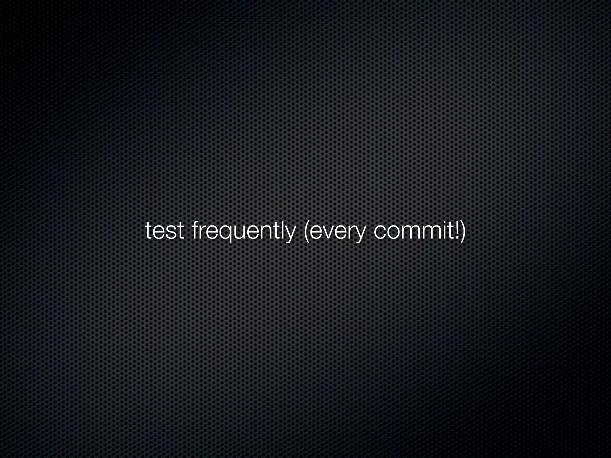 test frequently (every commit!)
 