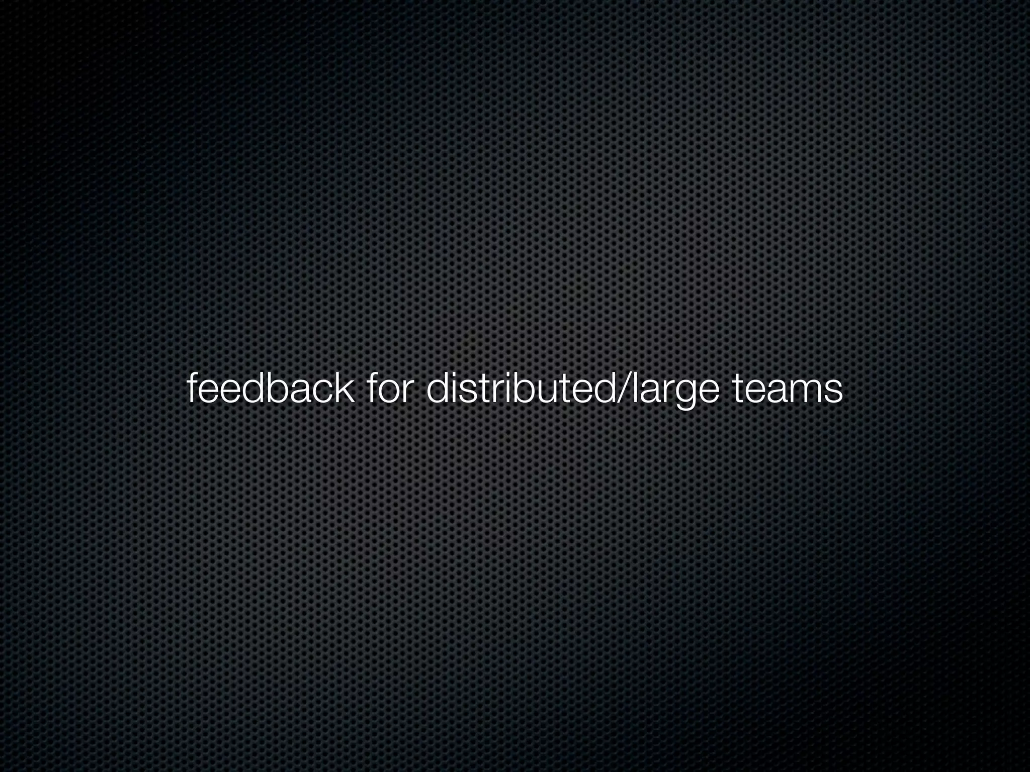 feedback for distributed/large teams
 