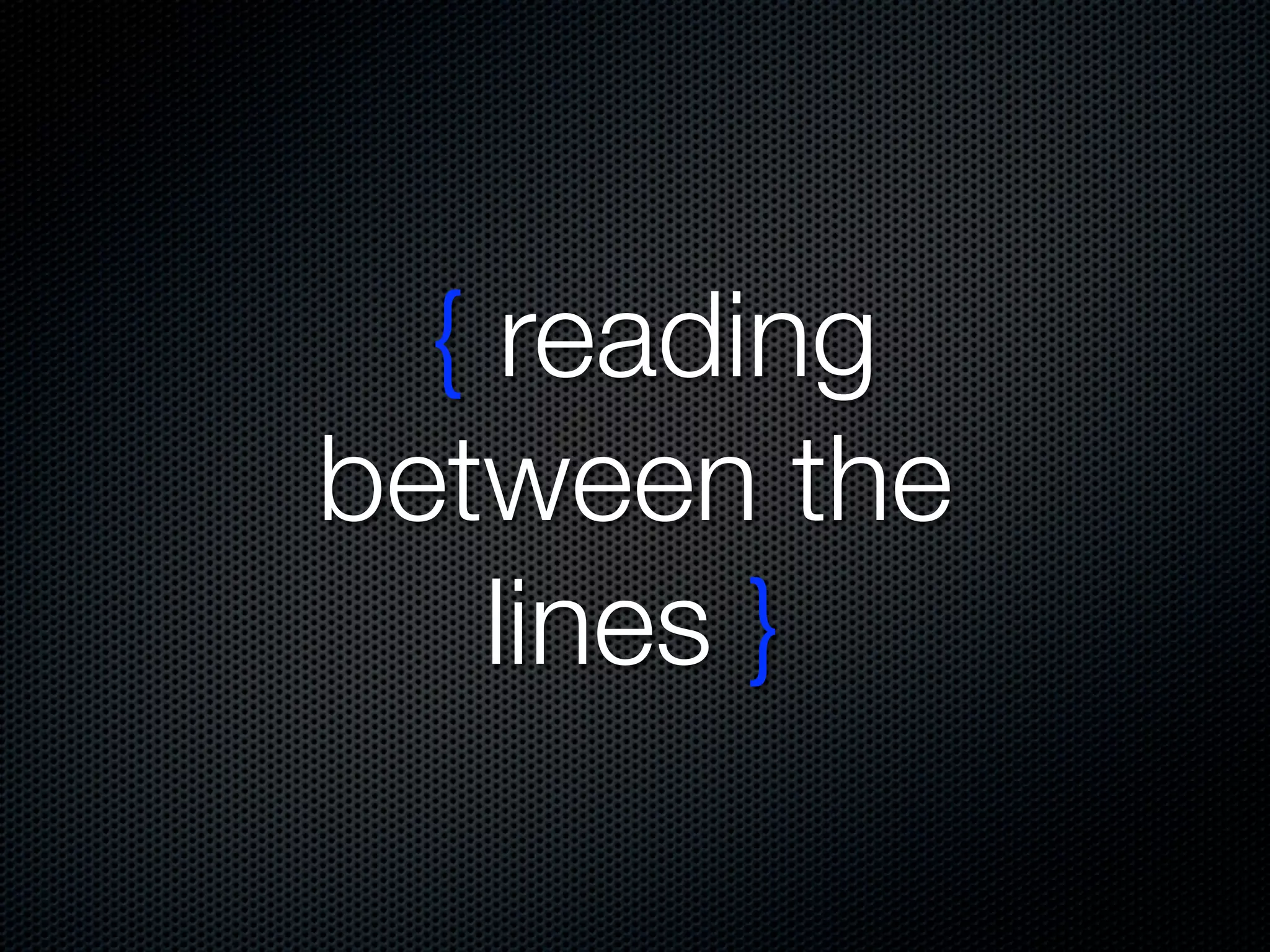 { reading
between the
    lines }
 