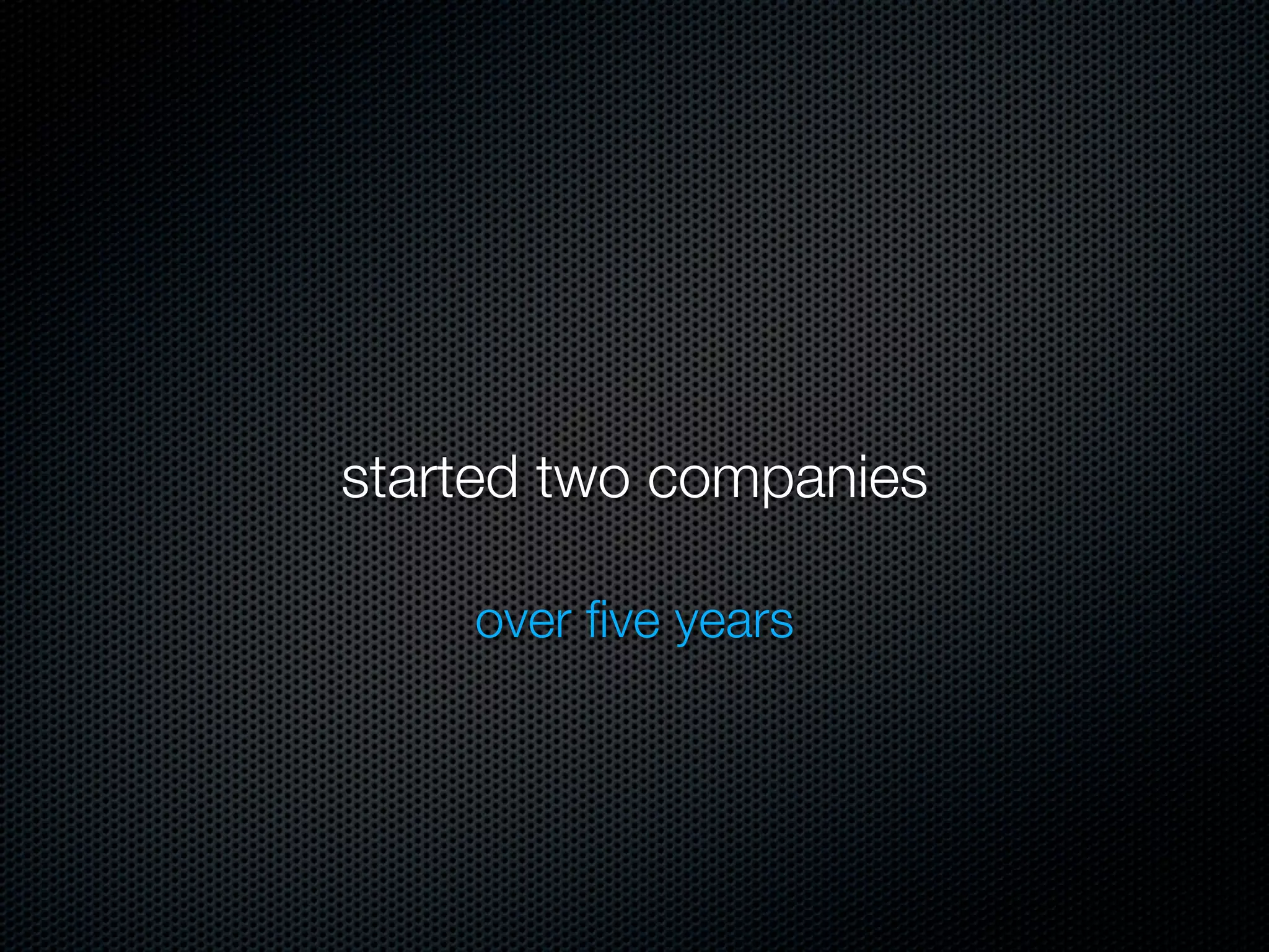 started two companies

    over ﬁve years
 