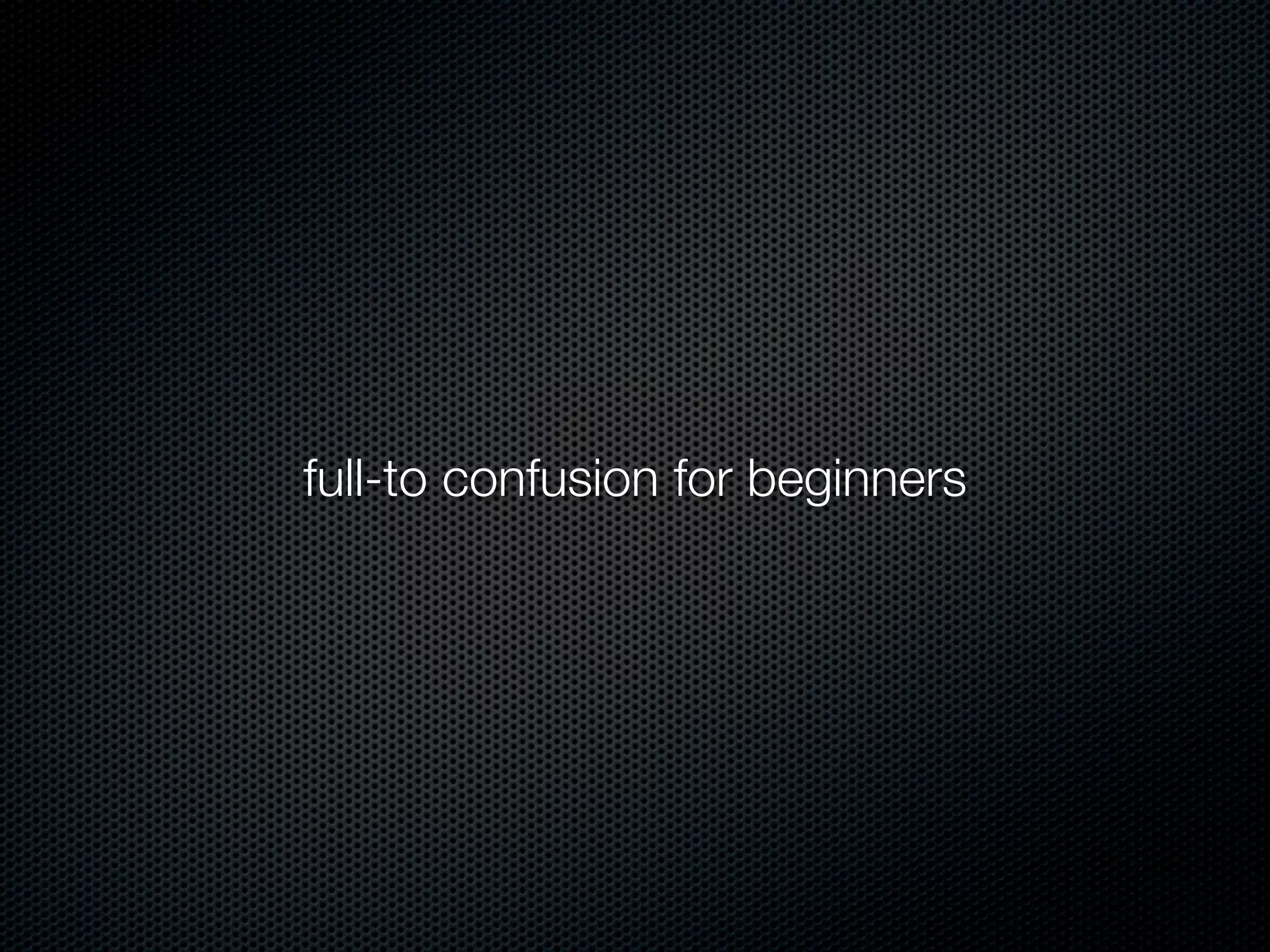 full-to confusion for beginners
 