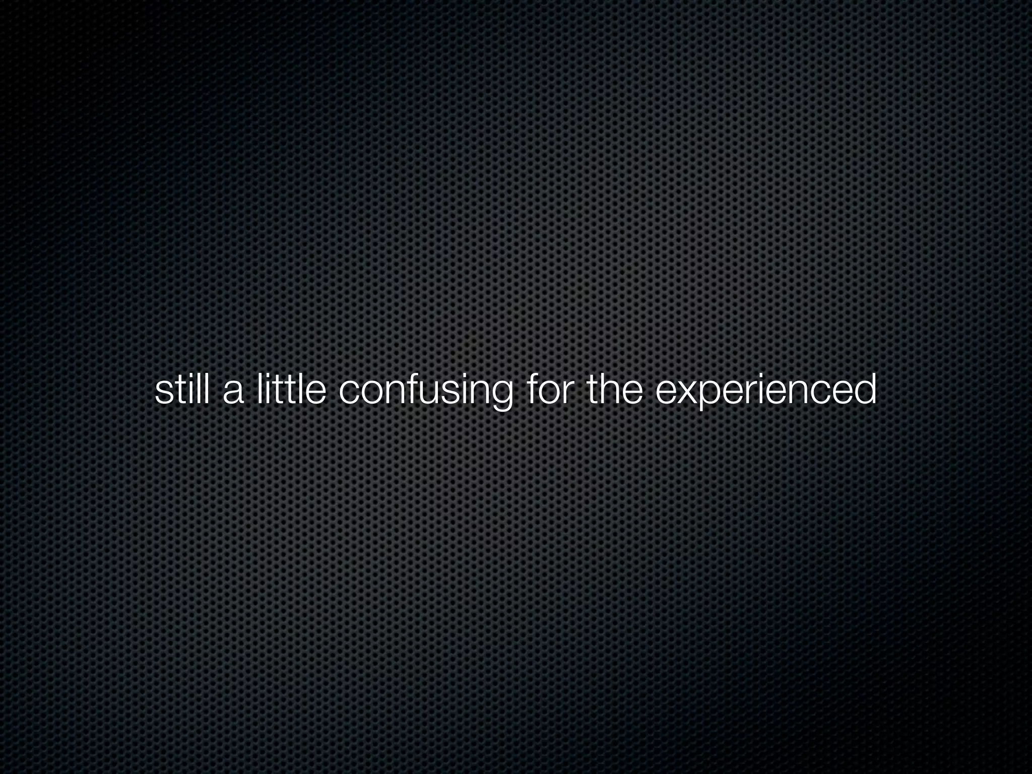 still a little confusing for the experienced
 