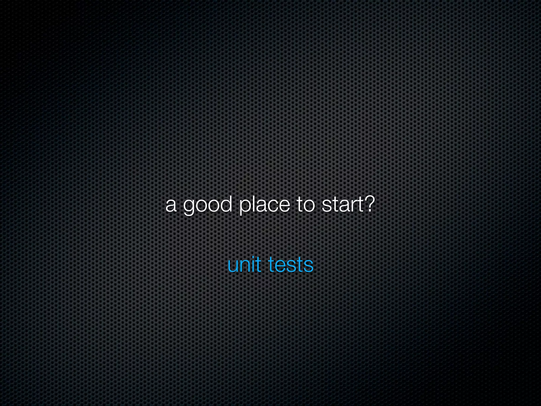 a good place to start?

      unit tests
 