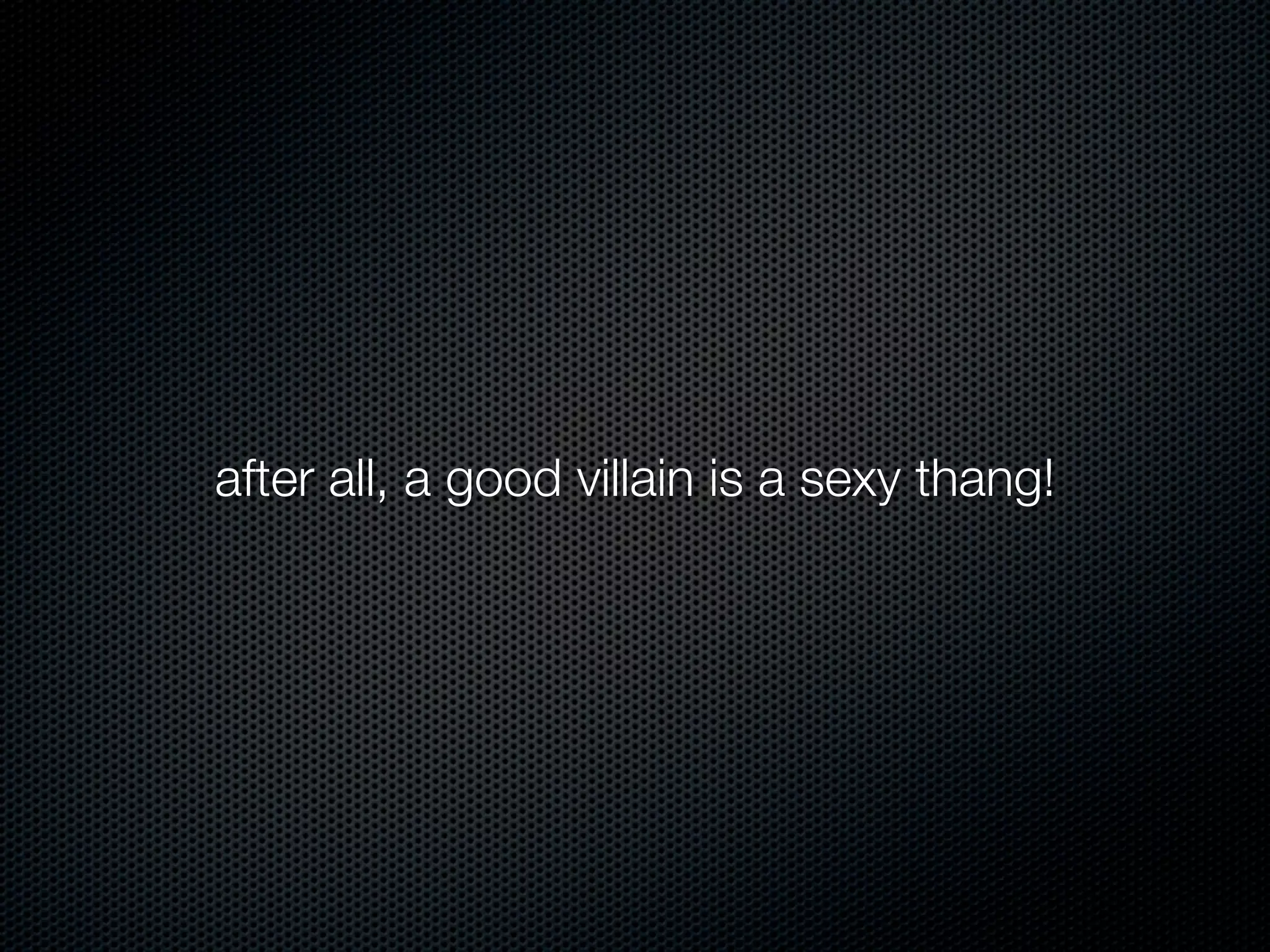 after all, a good villain is a sexy thang!
 