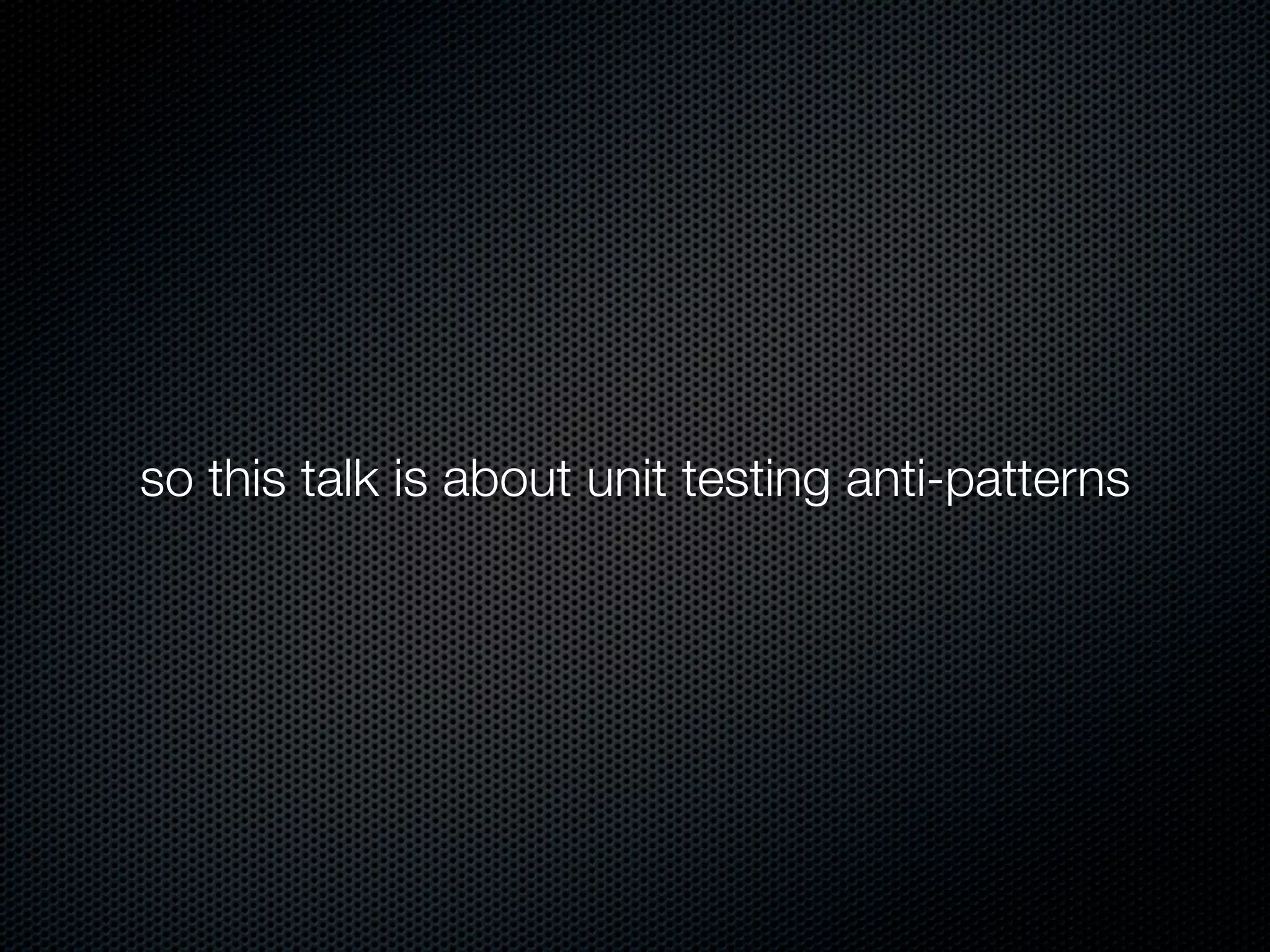 so this talk is about unit testing anti-patterns
 