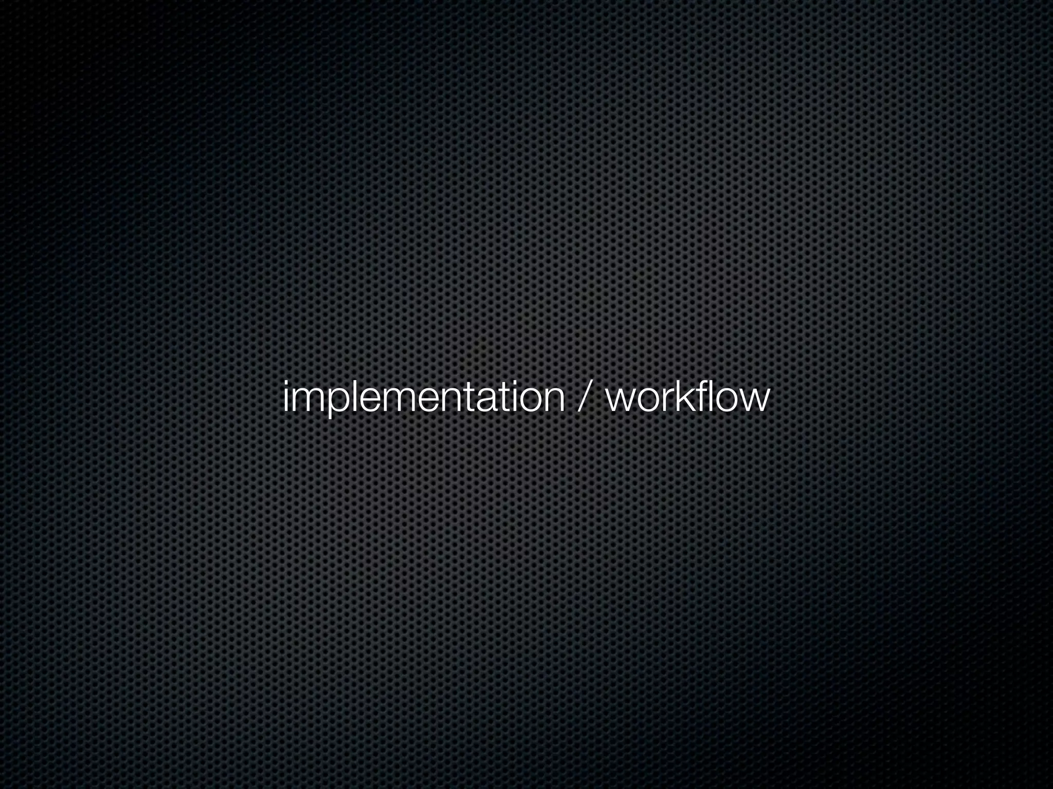 implementation / workﬂow
 