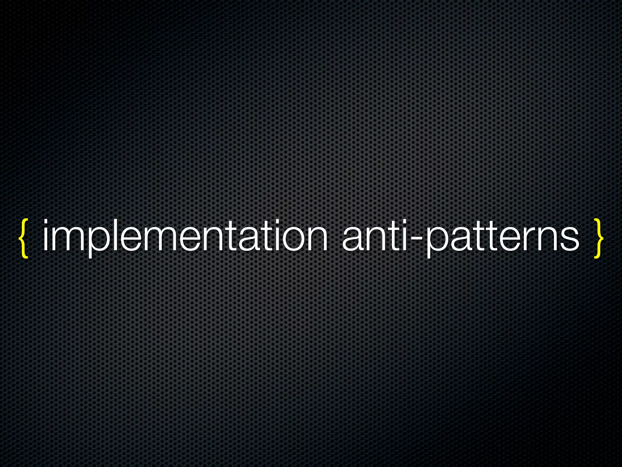 { implementation anti-patterns }
 
