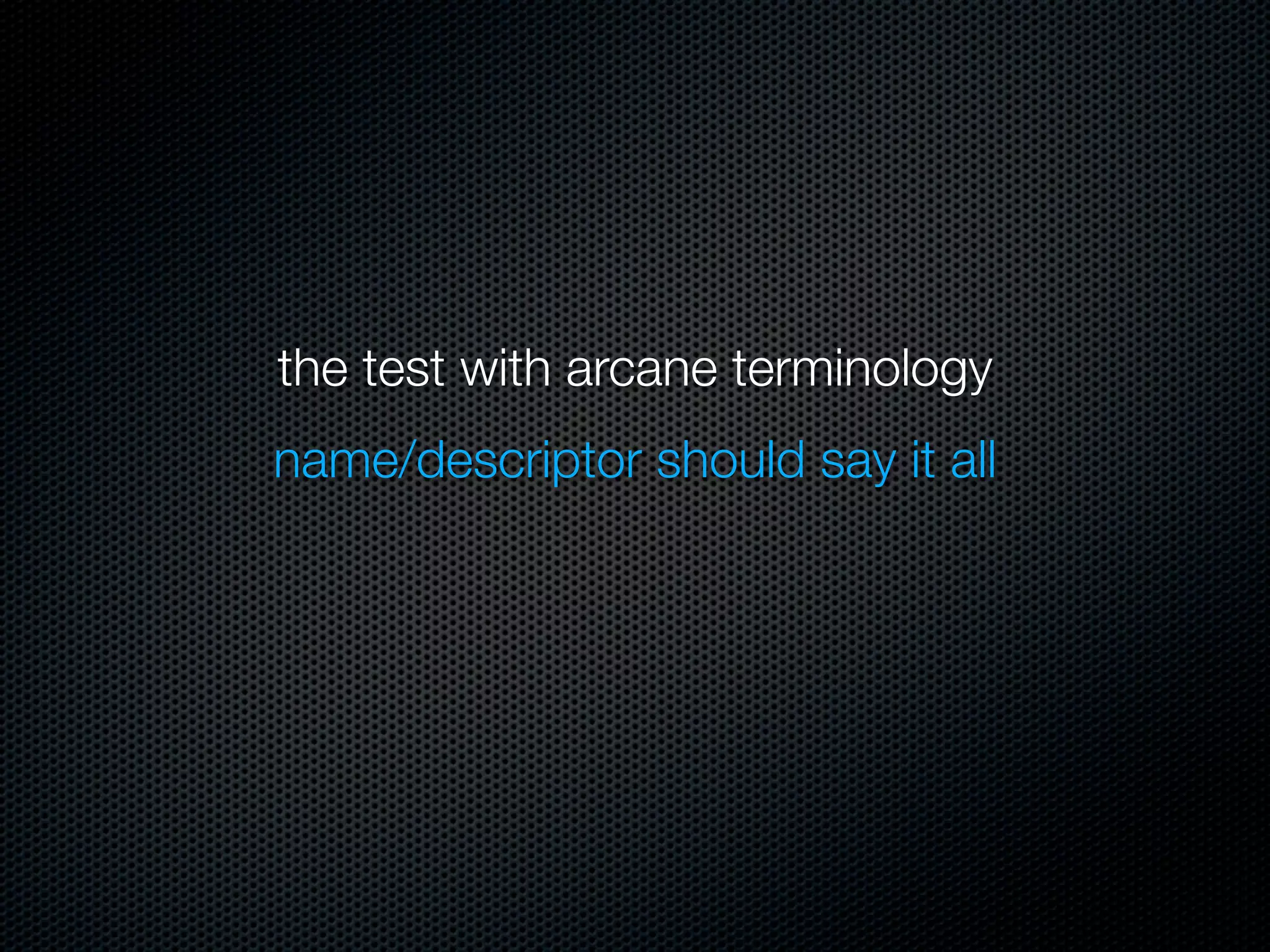 the test with arcane terminology
name/descriptor should say it all
 