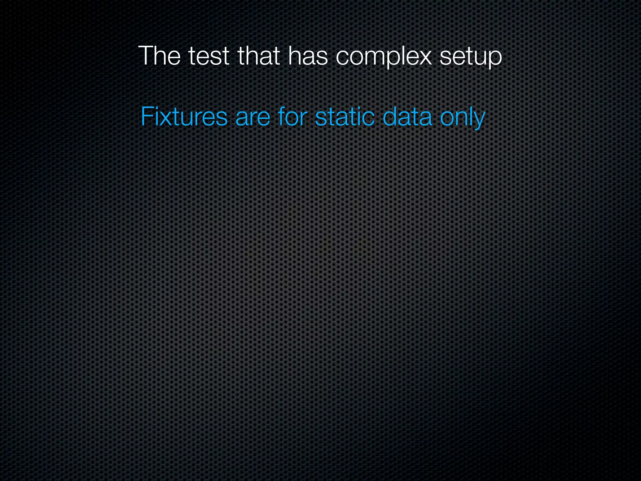 The test that has complex setup

Fixtures are for static data only
 