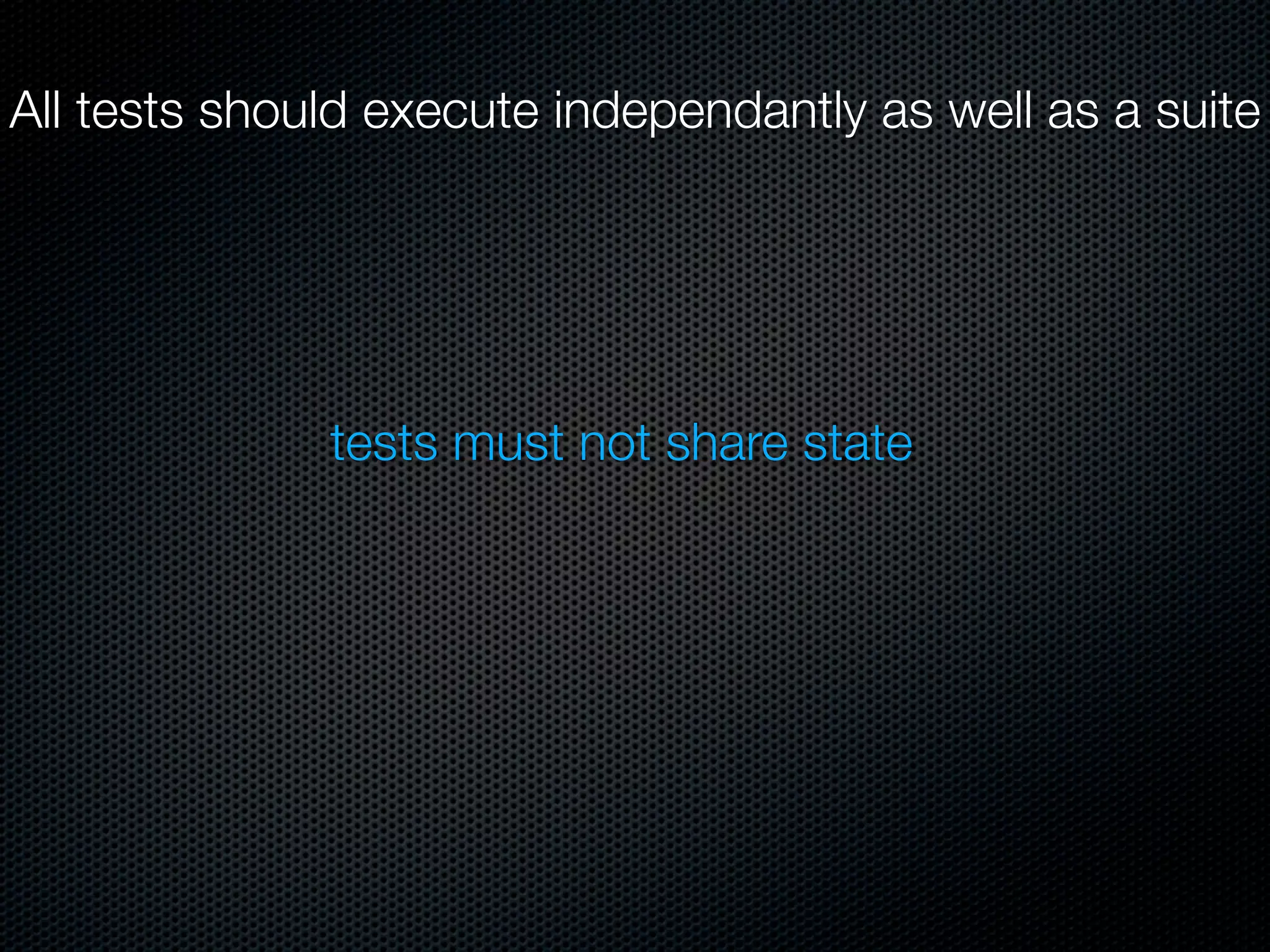 All tests should execute independantly as well as a suite




              tests must not share state
 