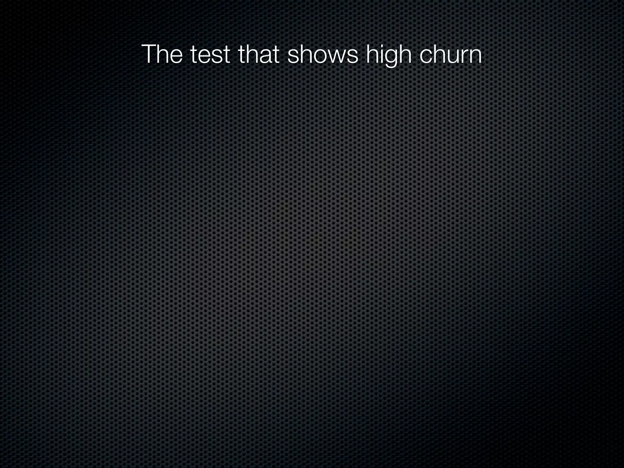 The test that shows high churn
 