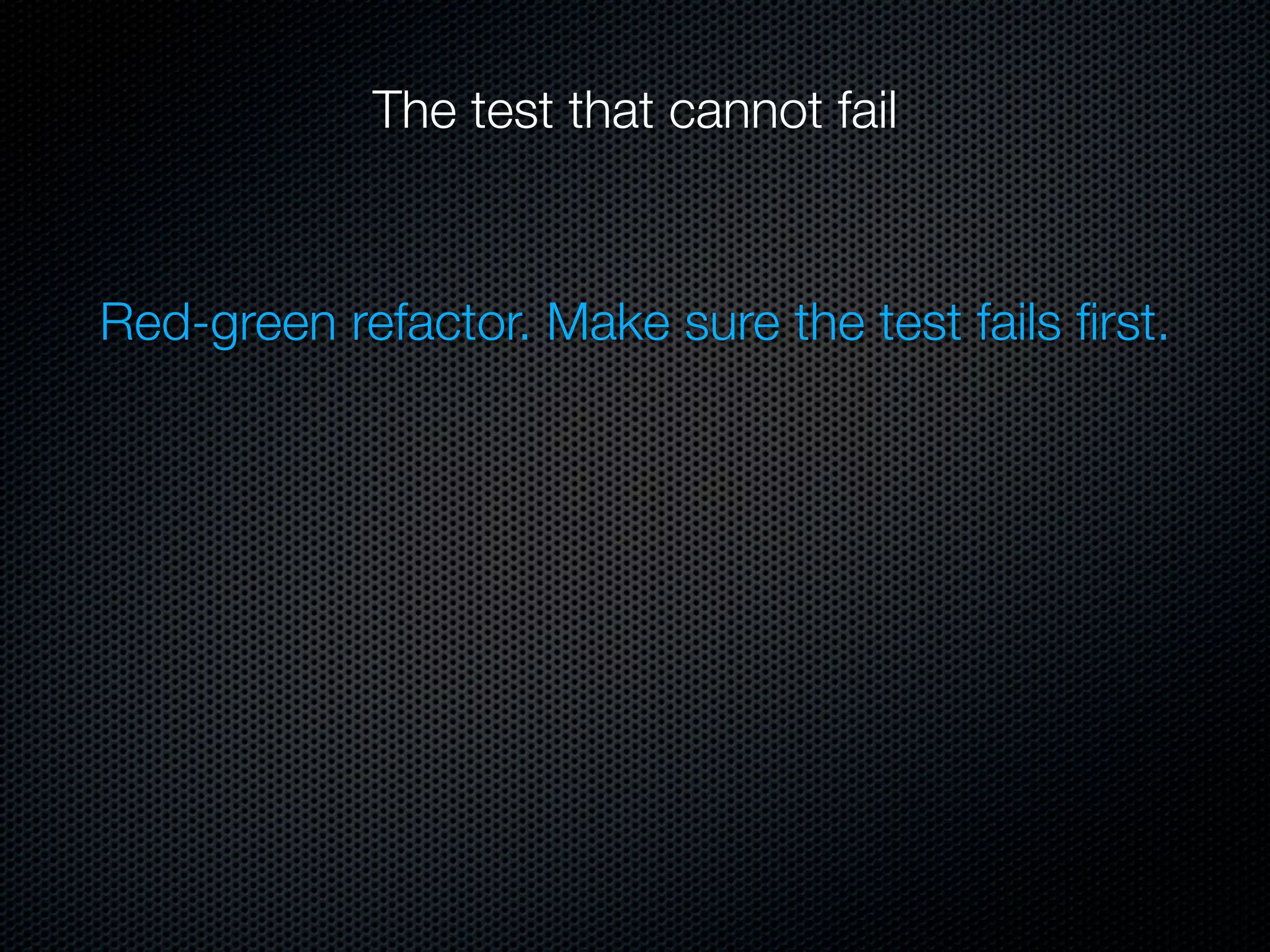 The test that cannot fail



Red-green refactor. Make sure the test fails ﬁrst.
 