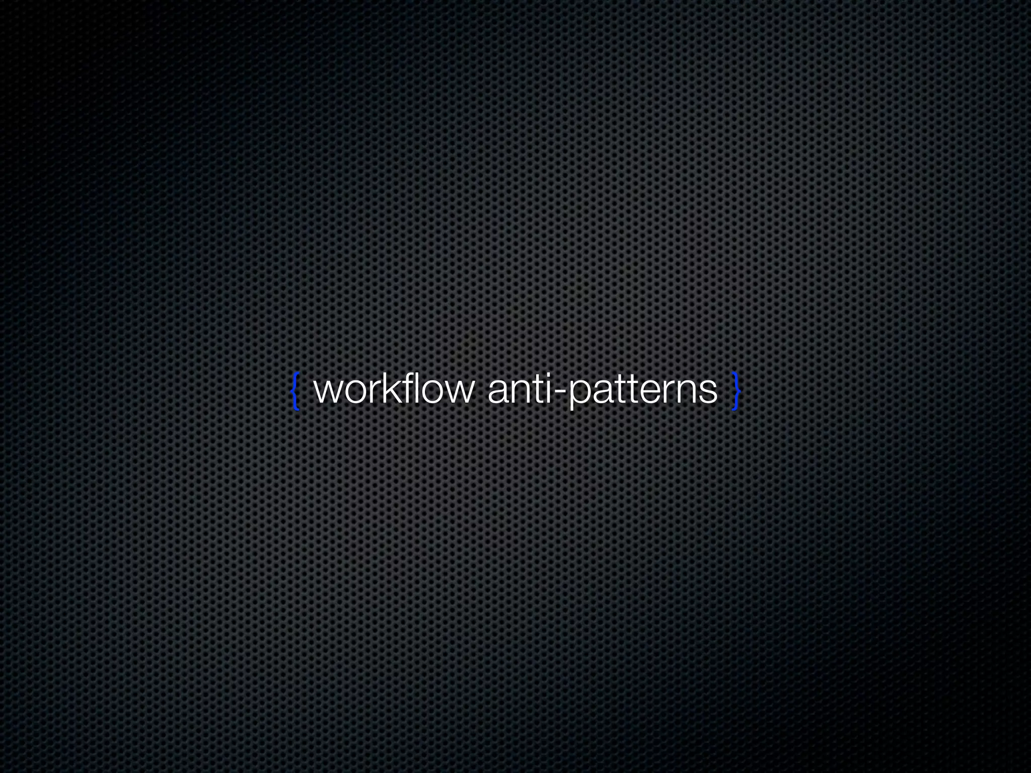 { workﬂow anti-patterns }
 