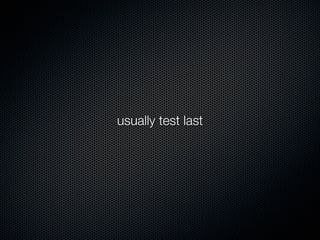 usually test last
 