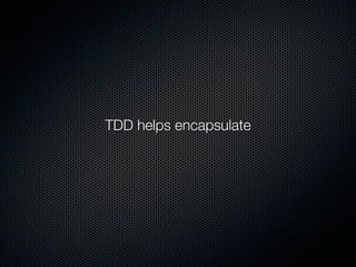 TDD helps encapsulate
 