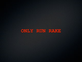 ONLY RUN RAKE
 