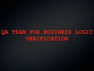 QA TEAM FOR BUSINESS LOGIC
       VERIFICATION
 