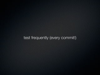 test frequently (every commit!)
 