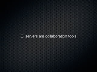 CI servers are collaboration tools
 