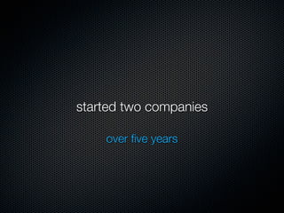 started two companies

    over ﬁve years
 