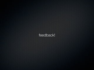 feedback!
 