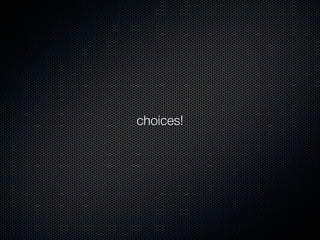 choices!
 