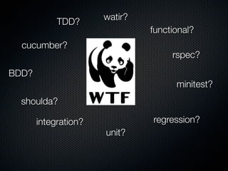 watir?
            TDD?
                               functional?
  cucumber?
                                    rspec?
BDD?
                                     minitest?
  shoulda?

       integration?            regression?
                      unit?
 
